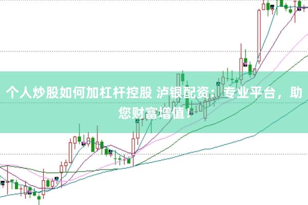 个人炒股如何加杠杆控股 泸银配资：专业平台，助您财富增值！