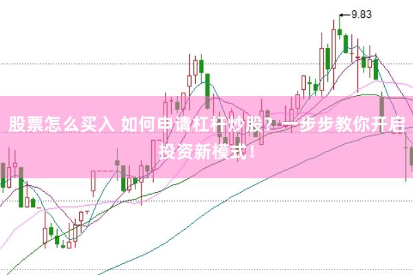 股票怎么买入 如何申请杠杆炒股？一步步教你开启投资新模式！