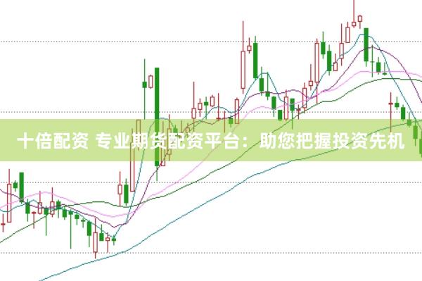 十倍配资 专业期货配资平台：助您把握投资先机