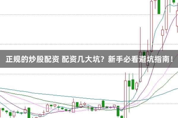 正规的炒股配资 配资几大坑？新手必看避坑指南！