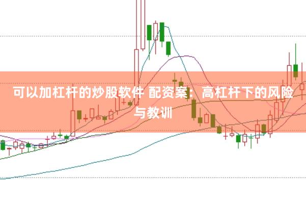 可以加杠杆的炒股软件 配资案：高杠杆下的风险与教训