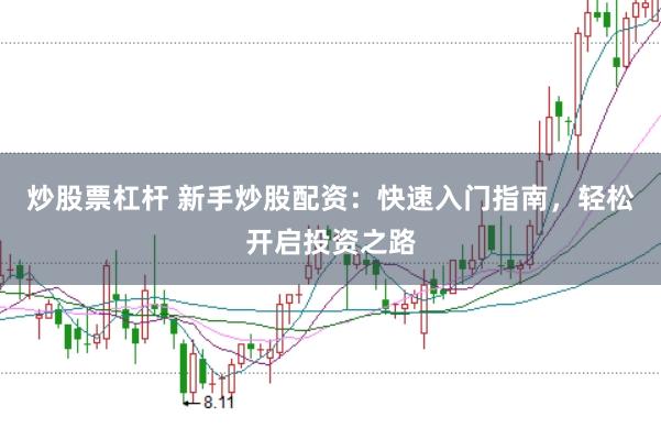 炒股票杠杆 新手炒股配资：快速入门指南，轻松开启投资之路
