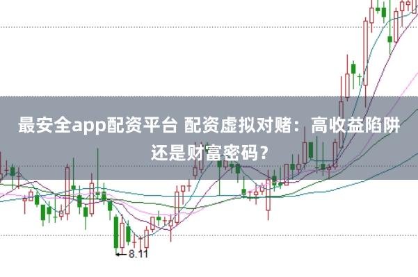 最安全app配资平台 配资虚拟对赌：高收益陷阱还是财富密码？