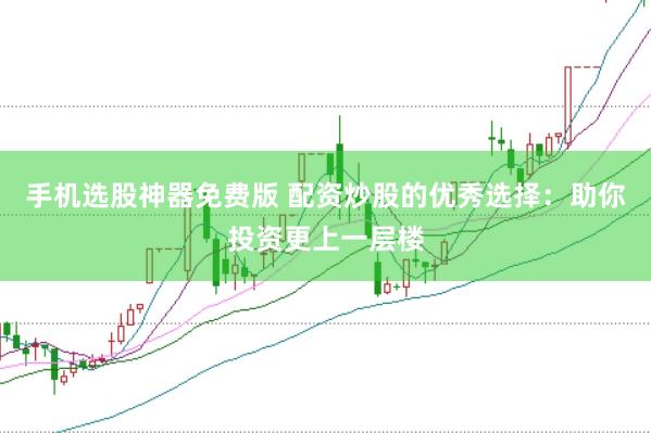 手机选股神器免费版 配资炒股的优秀选择：助你投资更上一层楼