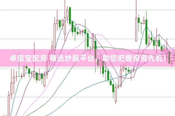 卓信宝配资 精选炒股平台，助您把握投资先机！