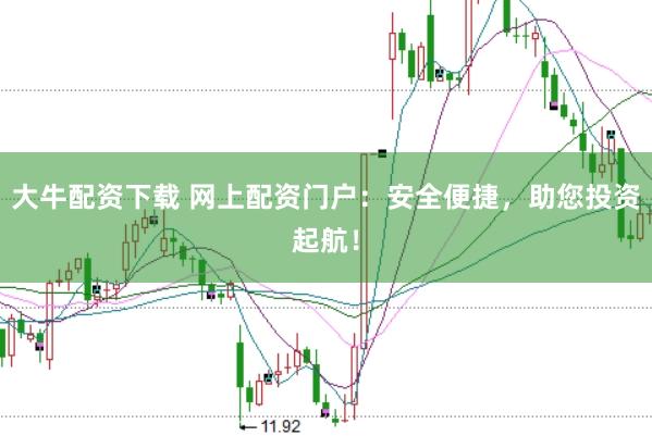 大牛配资下载 网上配资门户：安全便捷，助您投资起航！