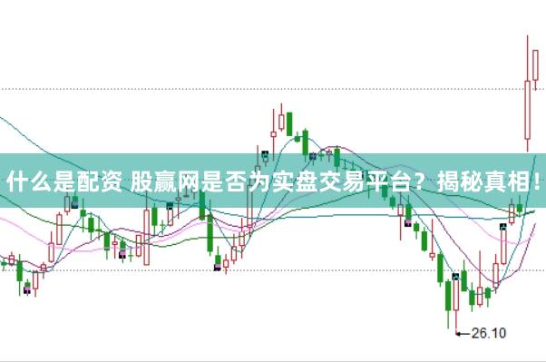 什么是配资 股赢网是否为实盘交易平台？揭秘真相！