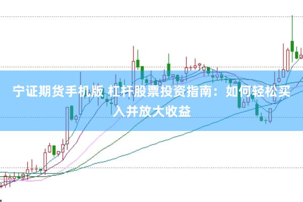 宁证期货手机版 杠杆股票投资指南：如何轻松买入并放大收益