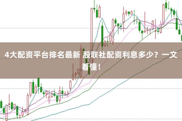 4大配资平台排名最新 股联社配资利息多少？一文看懂！