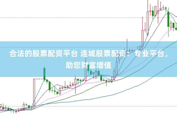 合法的股票配资平台 连城股票配资：专业平台，助您财富增值