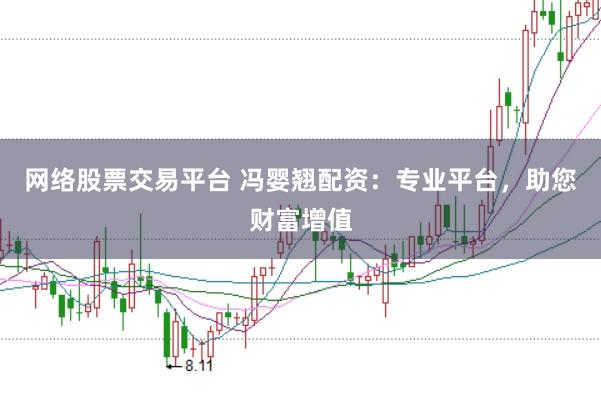 网络股票交易平台 冯婴翘配资：专业平台，助您财富增值