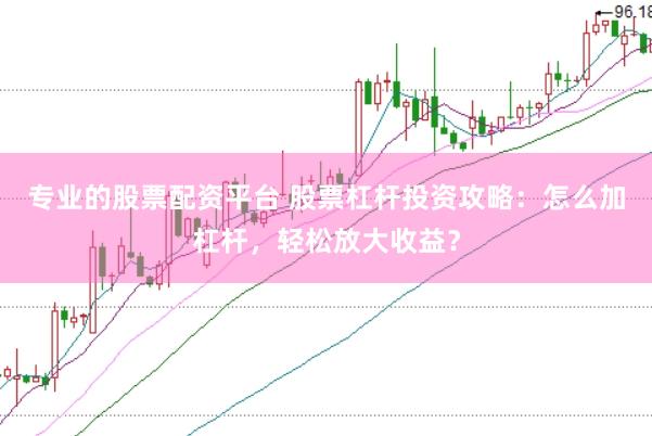 专业的股票配资平台 股票杠杆投资攻略：怎么加杠杆，轻松放大收益？