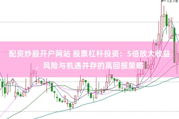 配资炒股开户网站 股票杠杆投资：5倍放大收益，风险与机遇并存的高回报策略