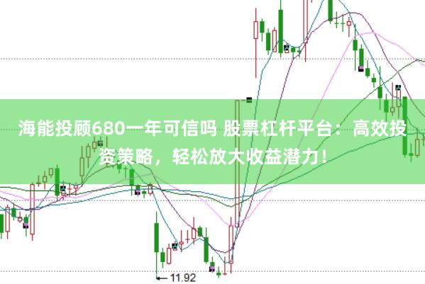 海能投顾680一年可信吗 股票杠杆平台：高效投资策略，轻松放大收益潜力！