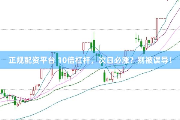 正规配资平台 10倍杠杆，次日必涨？别被误导！