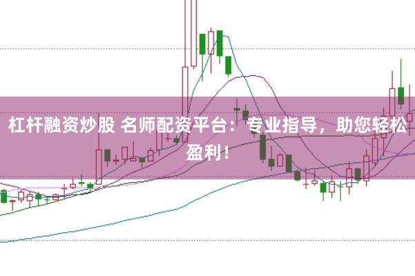 杠杆融资炒股 名师配资平台：专业指导，助您轻松盈利！