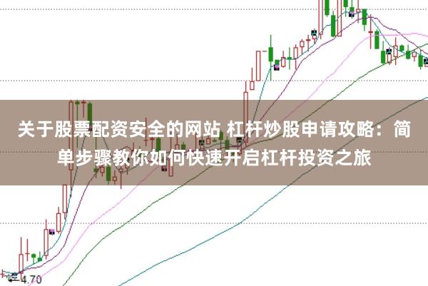 关于股票配资安全的网站 杠杆炒股申请攻略：简单步骤教你如何快速开启杠杆投资之旅