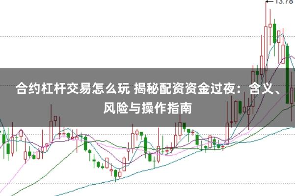 合约杠杆交易怎么玩 揭秘配资资金过夜：含义、风险与操作指南