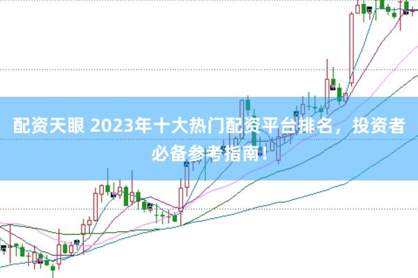 配资天眼 2023年十大热门配资平台排名，投资者必备参考指南！