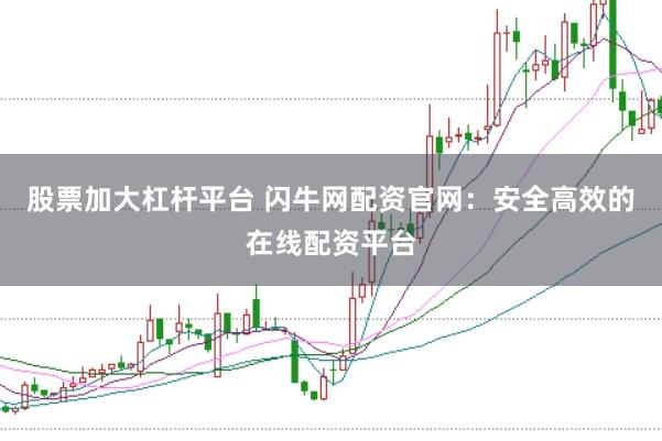 股票加大杠杆平台 闪牛网配资官网:安全高效的在线配资平台