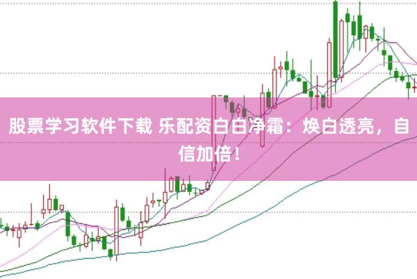 股票学习软件下载 乐配资白白净霜:焕白透亮,自信加倍!