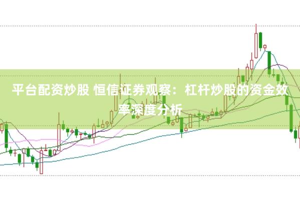 平台配资炒股 恒信证券观察:杠杆炒股的资金效率深度分析