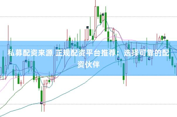 私募配资来源 正规配资平台推荐:选择可靠的配资伙伴