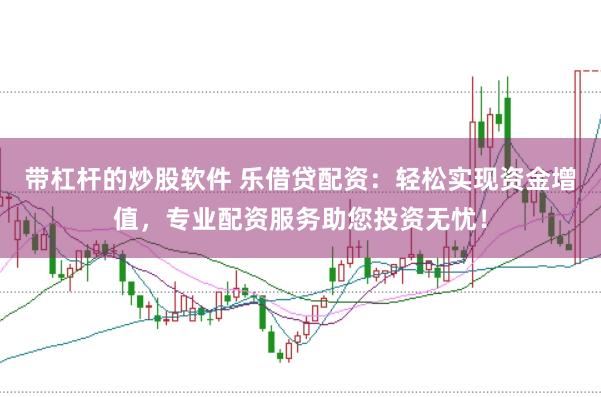 带杠杆的炒股软件 乐借贷配资:轻松实现资金增值,专业配资服务助您投资无忧!