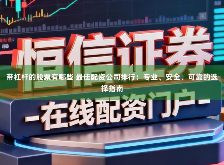 带杠杆的股票有哪些 最佳配资公司排行:专业、安全、可靠的选择指南