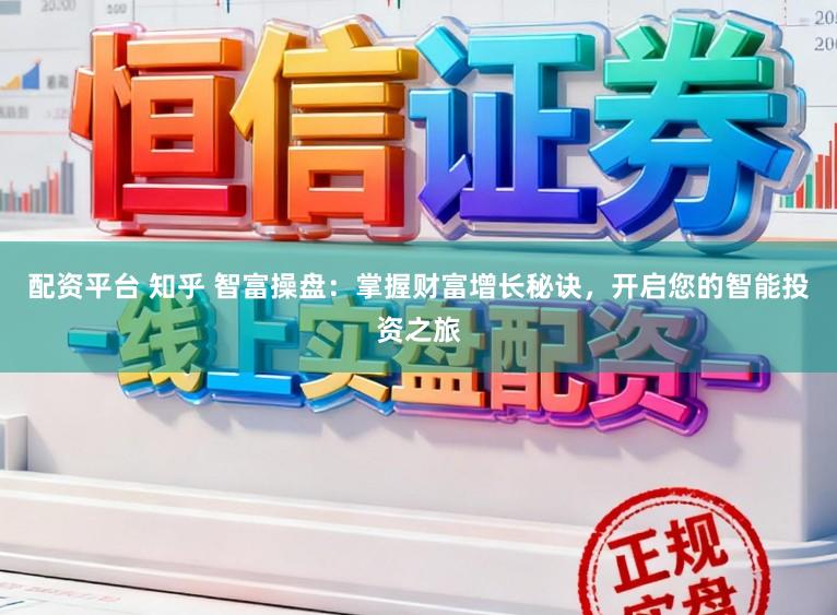 配资平台 知乎 智富操盘:掌握财富增长秘诀,开启您的智能投资之旅