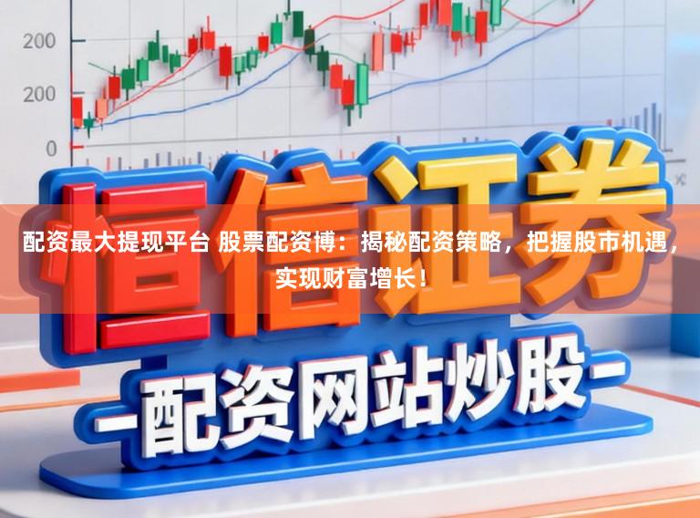 配资最大提现平台 股票配资博：揭秘配资策略，把握股市机遇，实现财富增长！
