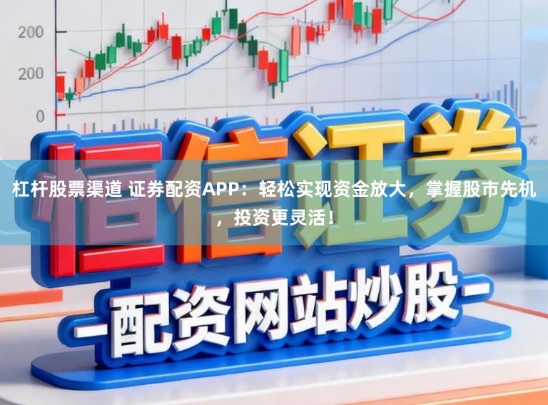 杠杆股票渠道 证券配资APP：轻松实现资金放大，掌握股市先机，投资更灵活！