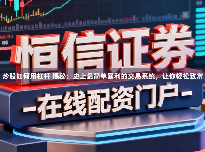 炒股如何用杠杆 揭秘：史上最简单暴利的交易系统，让你轻松致富
