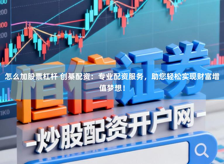 怎么加股票杠杆 创綦配资：专业配资服务，助您轻松实现财富增值梦想！