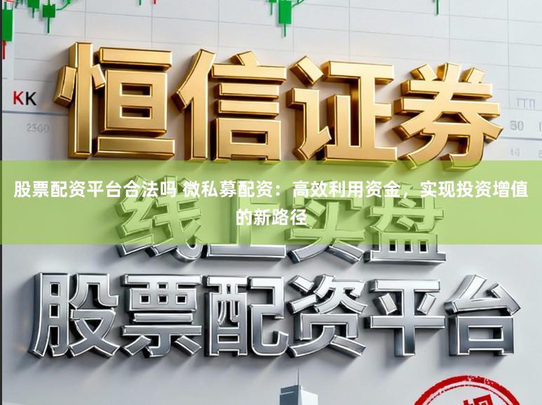 股票配资平台合法吗 微私募配资：高效利用资金，实现投资增值的新路径