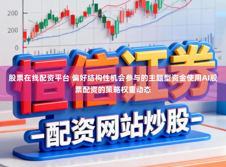 股票在线配资平台 偏好结构性机会参与的主题型资金使用AI股票配资的策略权重动态