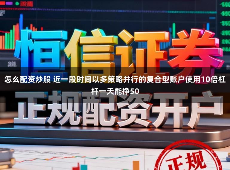 怎么配资炒股 近一段时间以多策略并行的复合型账户使用10倍杠杆一天能挣50