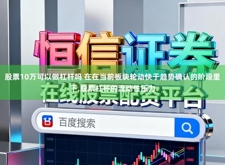 股票10万可以做杠杆吗 在在当前板块轮动快于趋势确认的阶段里下，股票杠杆的流动性压力