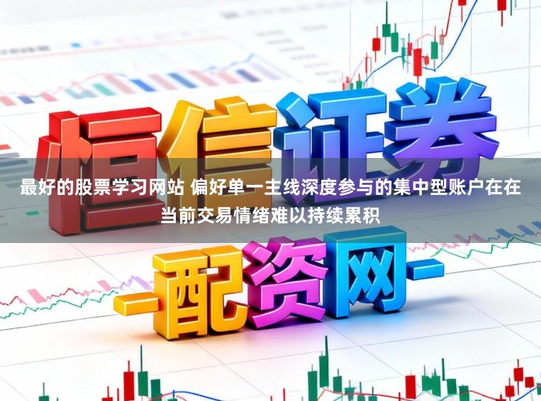 最好的股票学习网站 偏好单一主线深度参与的集中型账户在在当前交易情绪难以持续累积