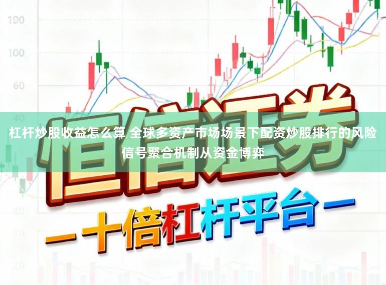 杠杆炒股收益怎么算 全球多资产市场场景下配资炒股排行的风险信号聚合机制从资金博弈