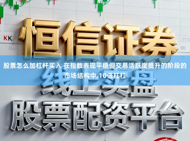 股票怎么加杠杆买入 在指数表现平稳但交易活跃度提升的阶段的市场结构中，10倍杠杠