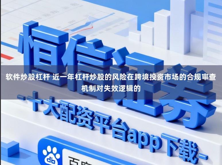 软件炒股杠杆 近一年杠杆炒股的风险在跨境投资市场的合规审查机制对失效逻辑的