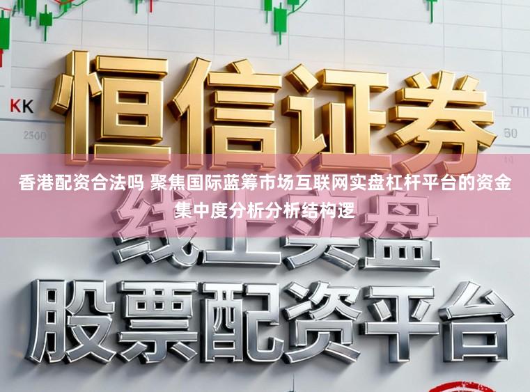 香港配资合法吗 聚焦国际蓝筹市场互联网实盘杠杆平台的资金集中度分析分析结构逻