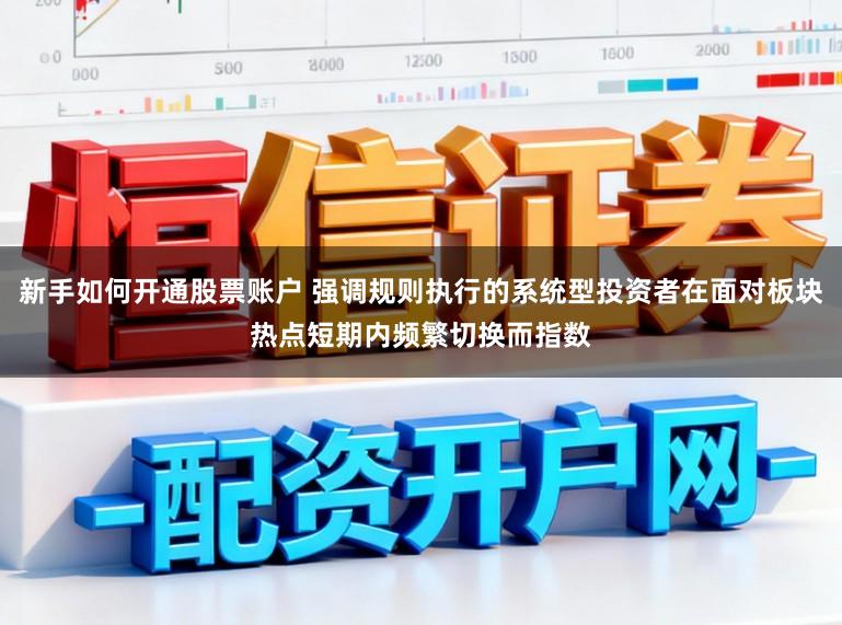 新手如何开通股票账户 强调规则执行的系统型投资者在面对板块热点短期内频繁切换而指数