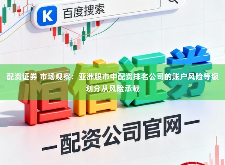 配资证券 市场观察：亚洲股市中配资排名公司的账户风险等级划分从风险承载