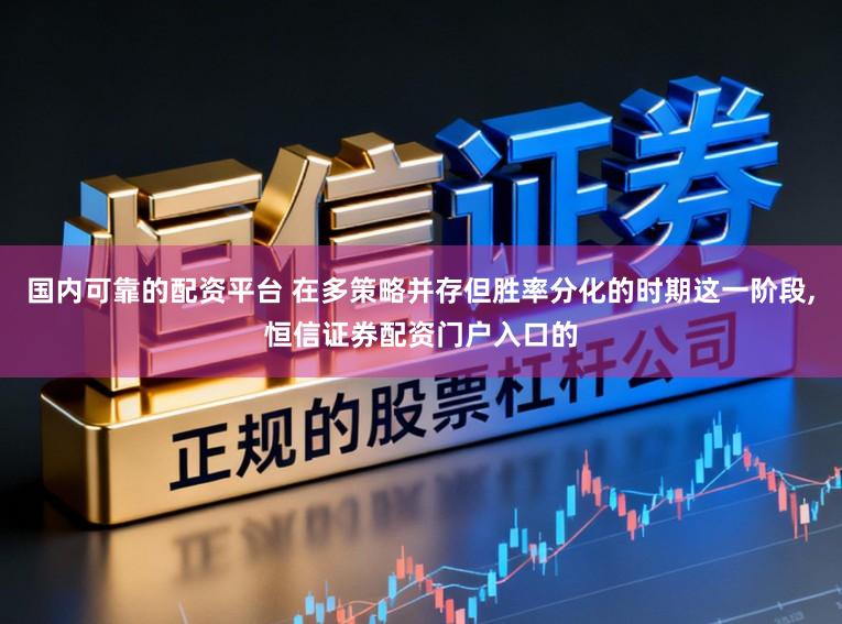 国内可靠的配资平台 在多策略并存但胜率分化的时期这一阶段，恒信证券配资门户入口的