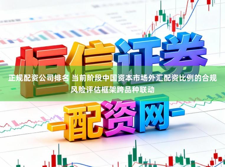 正规配资公司排名 当前阶段中国资本市场外汇配资比例的合规风险评估框架跨品种联动