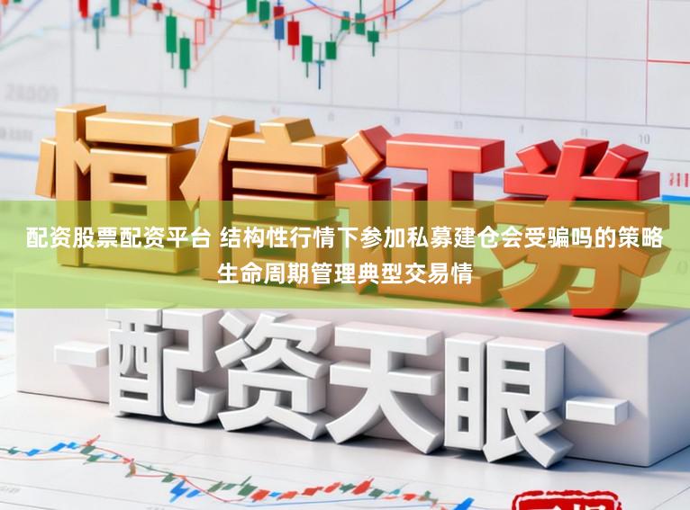 配资股票配资平台 结构性行情下参加私募建仓会受骗吗的策略生命周期管理典型交易情