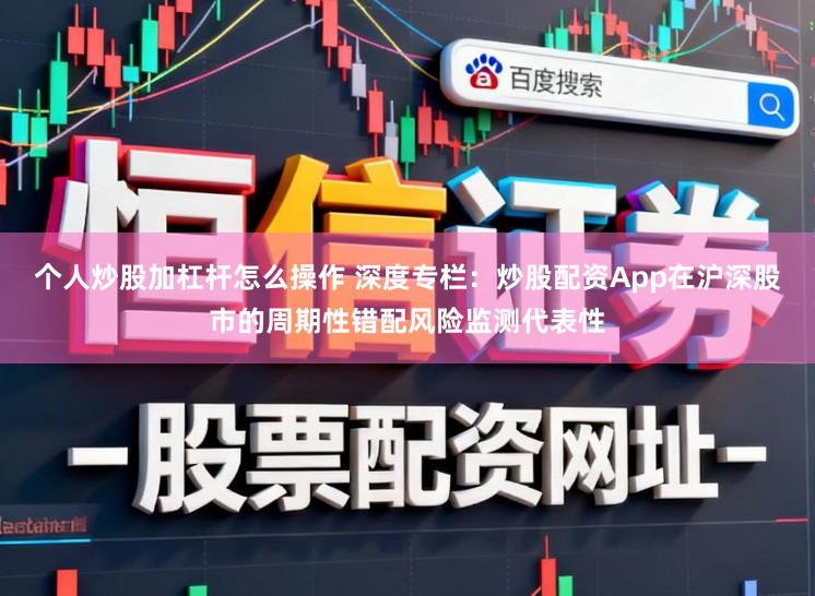 个人炒股加杠杆怎么操作 深度专栏：炒股配资App在沪深股市的周期性错配风险监测代表性