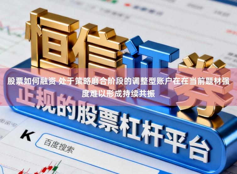 股票如何融资 处于策略磨合阶段的调整型账户在在当前题材强度难以形成持续共振